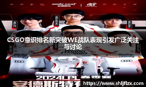 CSGO意识排名新突破WE战队表现引发广泛关注与讨论