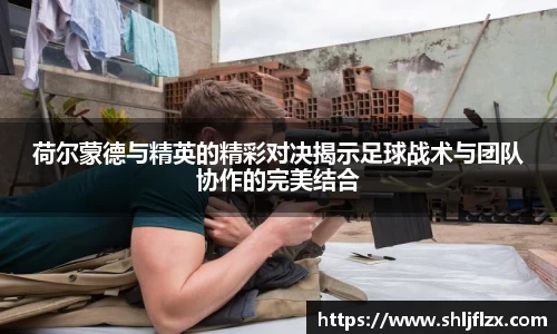 荷尔蒙德与精英的精彩对决揭示足球战术与团队协作的完美结合