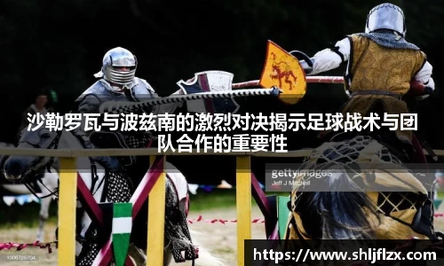 沙勒罗瓦与波兹南的激烈对决揭示足球战术与团队合作的重要性