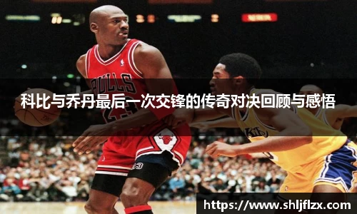科比与乔丹最后一次交锋的传奇对决回顾与感悟